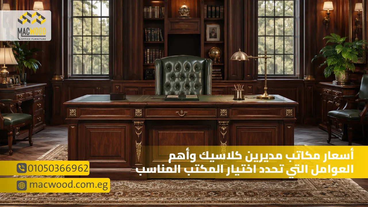 أسعار مكاتب مديرين كلاسيك وأهم العوامل التي تحدد اختيار المكتب المناسب