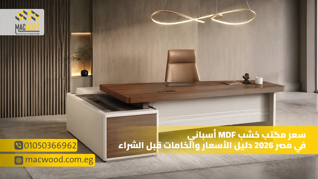 سعر مكتب خشب MDF أسباني في مصر 2026 دليل الأسعار والخامات قبل الشراء